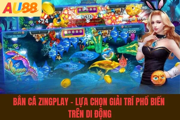 Bắn Cá Zingplay - Lựa Chọn Giải Trí Phổ Biến Trên Di Động
