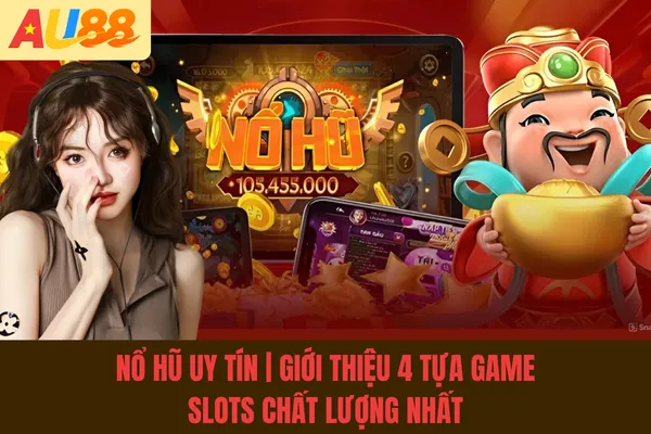 Nổ Hũ Uy Tín | Giới Thiệu 4 Tựa Game Slots Chất Lượng Nhất