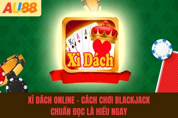 Xì Dách Online - Cách Chơi Blackjack Chuẩn 2026 Đọc Là Hiểu